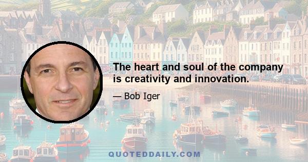 The heart and soul of the company is creativity and innovation.