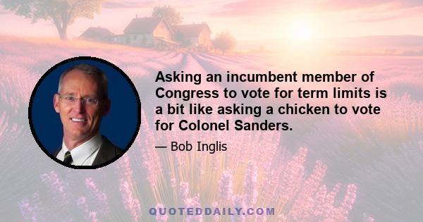 Asking an incumbent member of Congress to vote for term limits is a bit like asking a chicken to vote for Colonel Sanders.