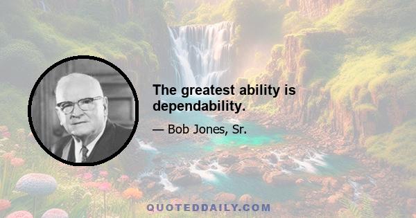 The greatest ability is dependability.