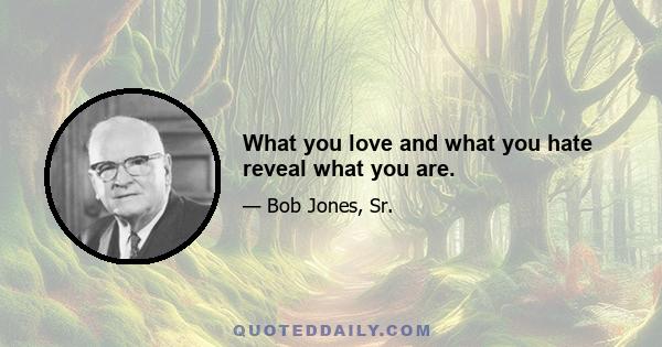 What you love and what you hate reveal what you are.