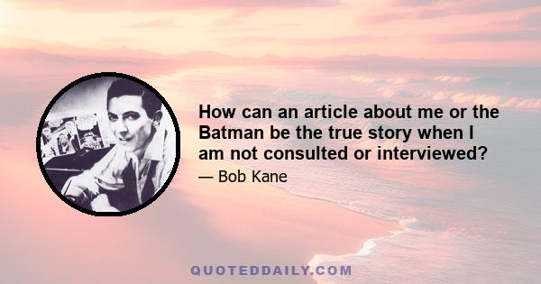 How can an article about me or the Batman be the true story when I am not consulted or interviewed?