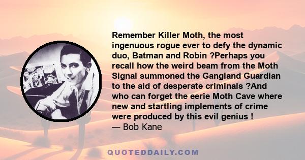 Remember Killer Moth, the most ingenuous rogue ever to defy the dynamic duo, Batman and Robin ?Perhaps you recall how the weird beam from the Moth Signal summoned the Gangland Guardian to the aid of desperate criminals