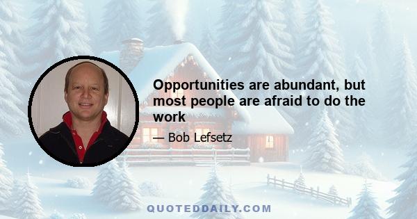 Opportunities are abundant, but most people are afraid to do the work