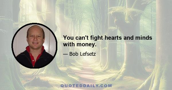 You can't fight hearts and minds with money.