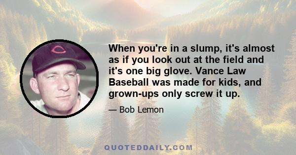 When you're in a slump, it's almost as if you look out at the field and it's one big glove. Vance Law Baseball was made for kids, and grown-ups only screw it up.