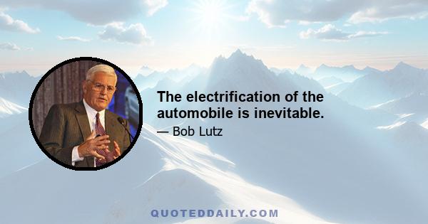 The electrification of the automobile is inevitable.