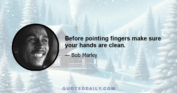 Before pointing fingers make sure your hands are clean.