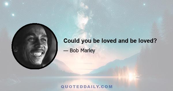 Could you be loved and be loved?