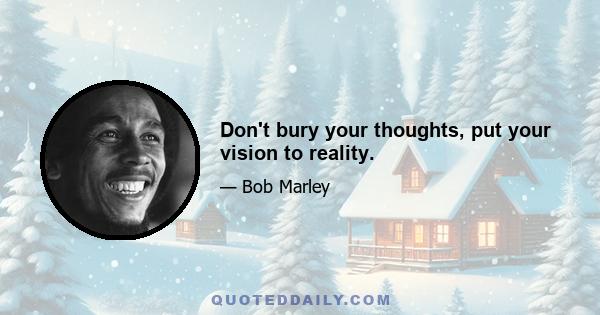 Don't bury your thoughts, put your vision to reality.