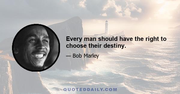 Every man should have the right to choose their destiny.