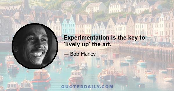 Experimentation is the key to 'lively up' the art.