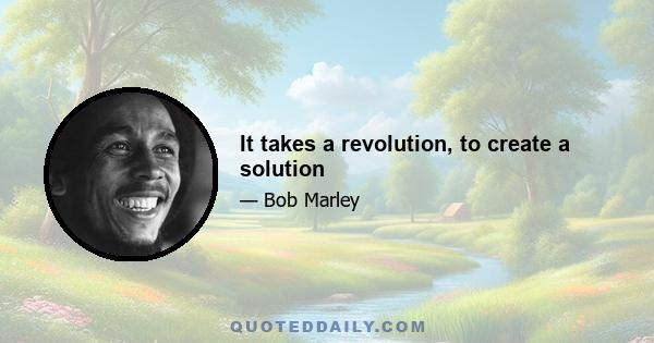 It takes a revolution, to create a solution