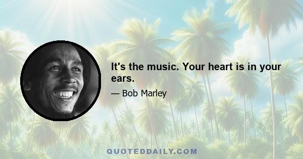 It's the music. Your heart is in your ears.