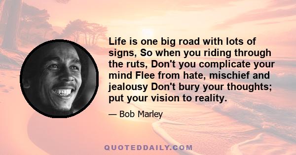 Life is one big road with lots of signs, So when you riding through the ruts, Don't you complicate your mind Flee from hate, mischief and jealousy Don't bury your thoughts; put your vision to reality.