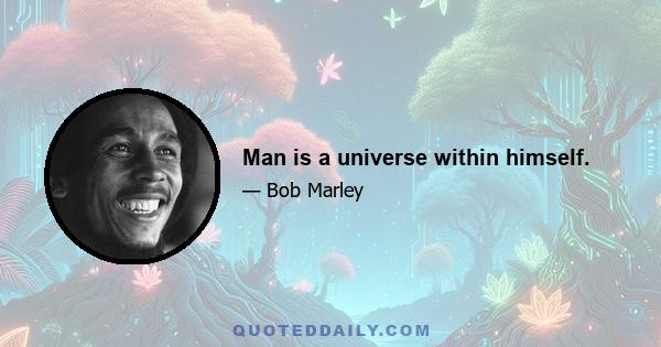 Man is a universe within himself.