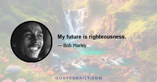 My future is righteousness.