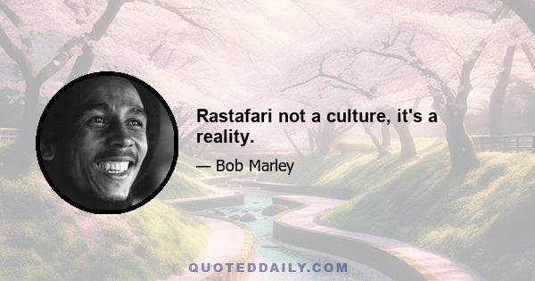 Rastafari not a culture, it's a reality.