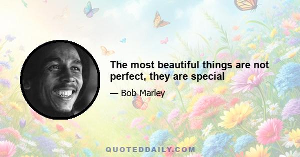 The most beautiful things are not perfect, they are special