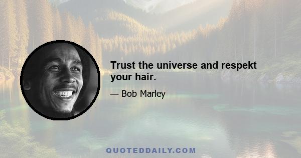 Trust the universe and respekt your hair.