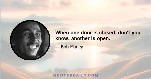 When one door is closed, don't you know, another is open.