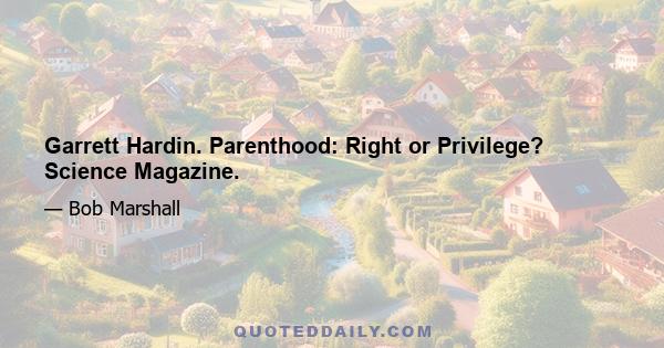 Garrett Hardin. Parenthood: Right or Privilege? Science Magazine.