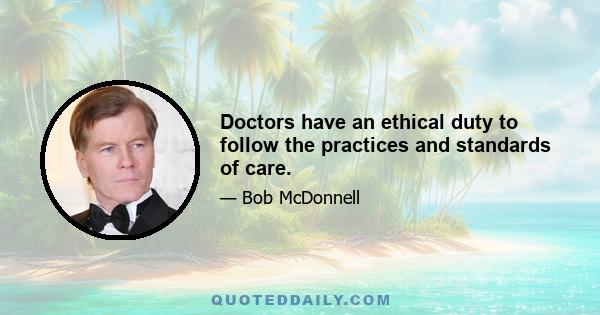 Doctors have an ethical duty to follow the practices and standards of care.