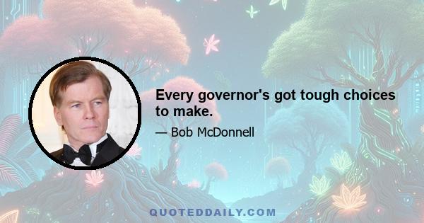 Every governor's got tough choices to make.