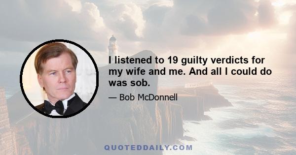 I listened to 19 guilty verdicts for my wife and me. And all I could do was sob.