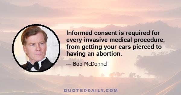 Informed consent is required for every invasive medical procedure, from getting your ears pierced to having an abortion.