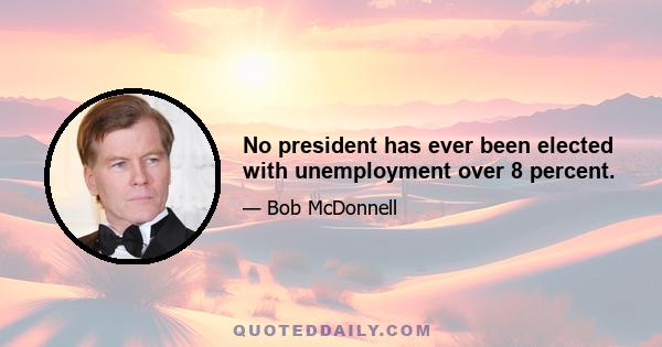 No president has ever been elected with unemployment over 8 percent.