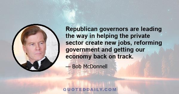 Republican governors are leading the way in helping the private sector create new jobs, reforming government and getting our economy back on track.