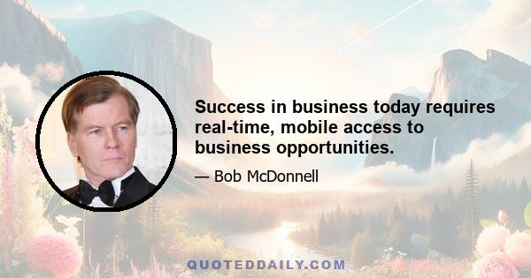 Success in business today requires real-time, mobile access to business opportunities.