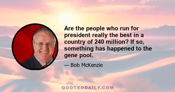 Are the people who run for president really the best in a country of 240 million? If so, something has happened to the gene pool.