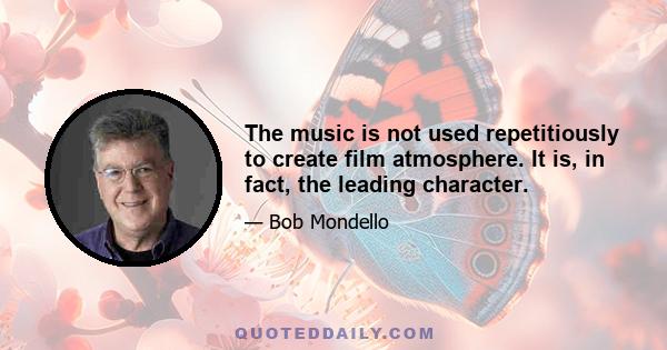 The music is not used repetitiously to create film atmosphere. It is, in fact, the leading character.