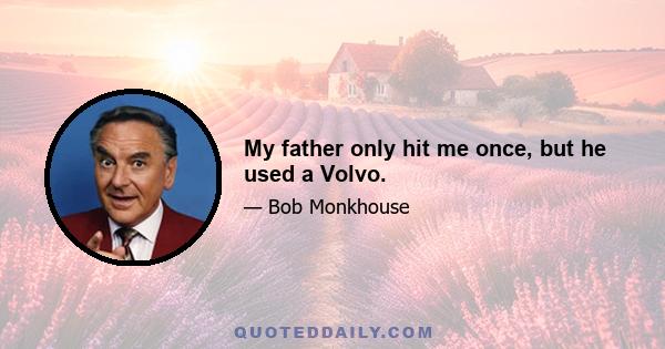 My father only hit me once, but he used a Volvo.