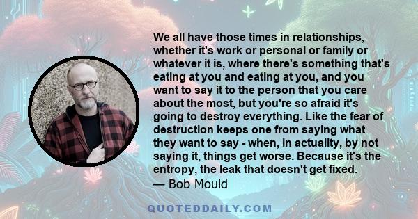 We all have those times in relationships, whether it's work or personal or family or whatever it is, where there's something that's eating at you and eating at you, and you want to say it to the person that you care