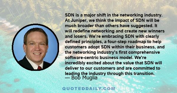 SDN is a major shift in the networking industry. At Juniper, we think the impact of SDN will be much broader than others have suggested. It will redefine networking and create new winners and losers. We're embracing SDN 