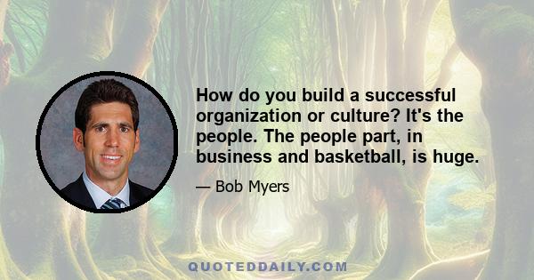 How do you build a successful organization or culture? It's the people. The people part, in business and basketball, is huge.