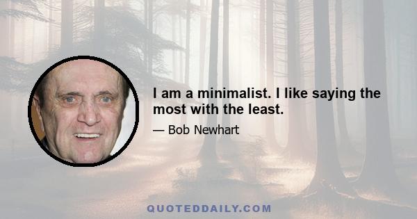 I am a minimalist. I like saying the most with the least.