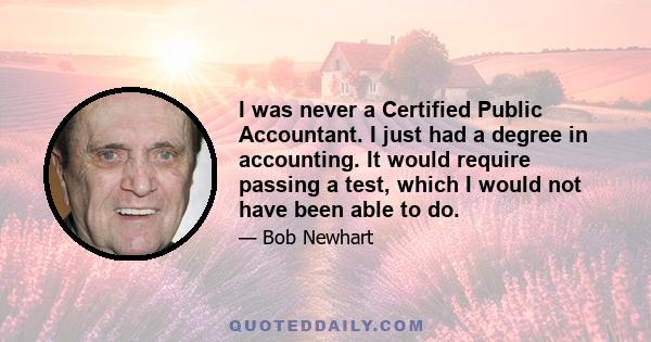 I was never a Certified Public Accountant. I just had a degree in accounting. It would require passing a test, which I would not have been able to do.