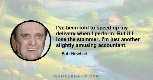 I've been told to speed up my delivery when I perform. But if I lose the stammer, I'm just another slightly amusing accountant.