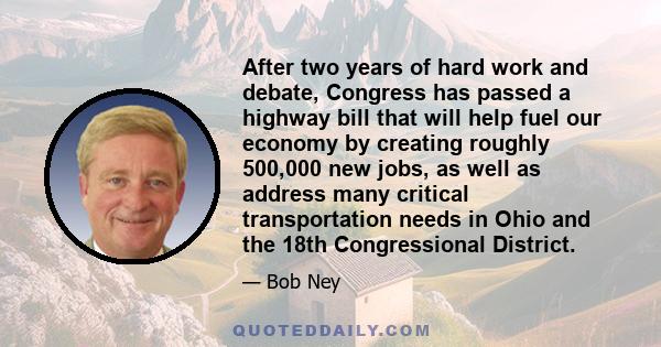 After two years of hard work and debate, Congress has passed a highway bill that will help fuel our economy by creating roughly 500,000 new jobs, as well as address many critical transportation needs in Ohio and the