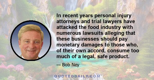 In recent years personal injury attorneys and trial lawyers have attacked the food industry with numerous lawsuits alleging that these businesses should pay monetary damages to those who, of their own accord, consume