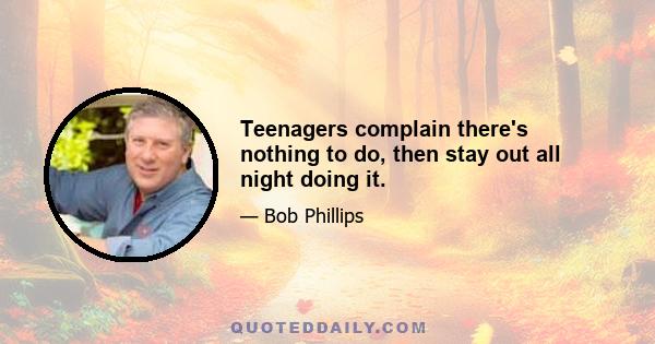 Teenagers complain there's nothing to do, then stay out all night doing it.