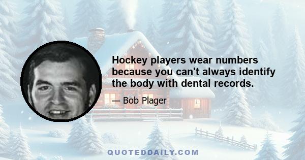 Hockey players wear numbers because you can't always identify the body with dental records.