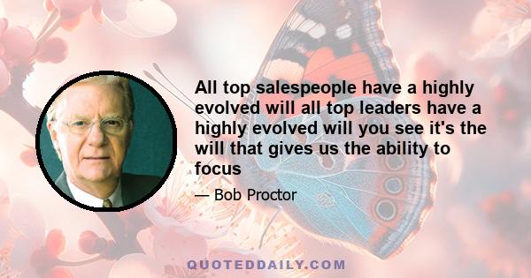 All top salespeople have a highly evolved will all top leaders have a highly evolved will you see it's the will that gives us the ability to focus