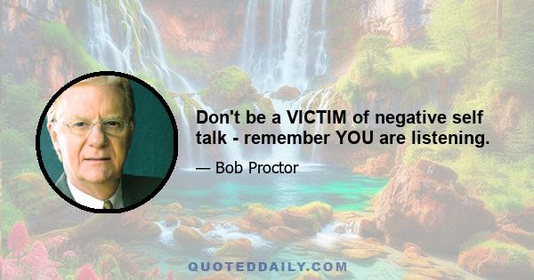 Don't be a VICTIM of negative self talk - remember YOU are listening.