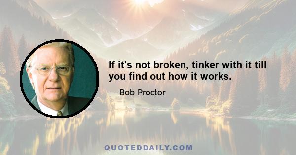 If it's not broken, tinker with it till you find out how it works.