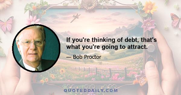 If you're thinking of debt, that's what you're going to attract.