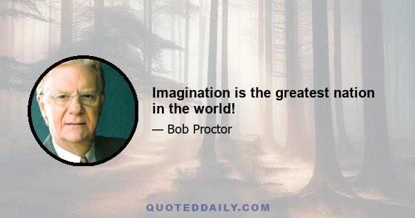 Imagination is the greatest nation in the world!